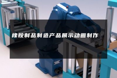 橡膠制品制造產(chǎn)品展示動(dòng)畫 動(dòng)態(tài)詮釋工業(yè)之美
